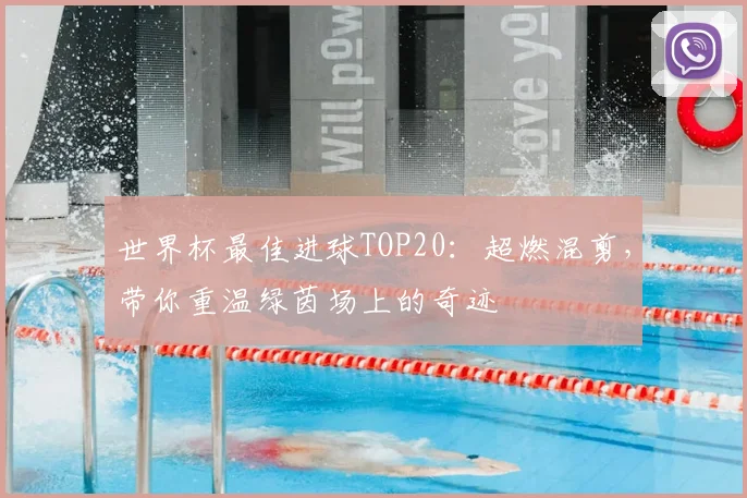 世界杯最佳进球TOP20：超燃混剪，带你重温绿茵场上的奇迹