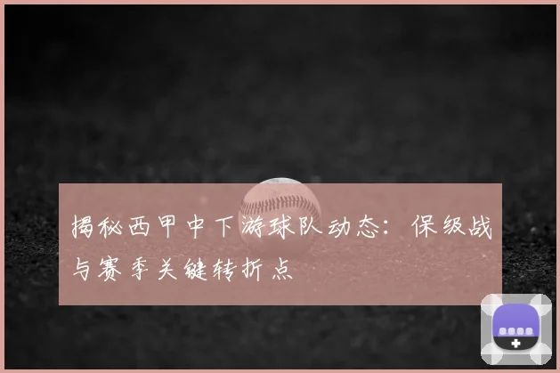 揭秘西甲中下游球队动态:保级战与赛季关键转折点