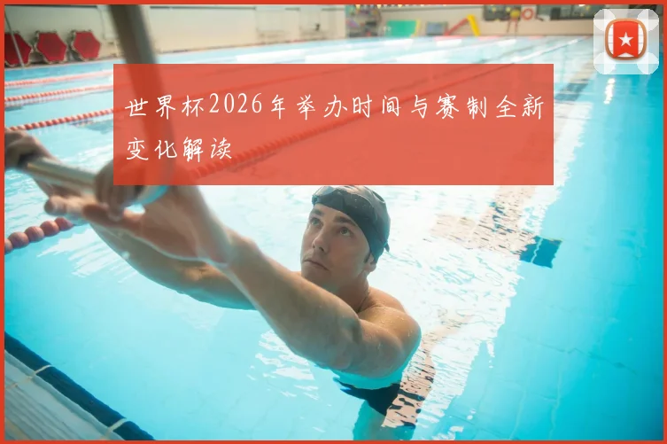 世界杯2026年举办时间与赛制全新变化解读