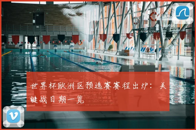 世界杯欧洲区预选赛赛程出炉：关键战日期一览