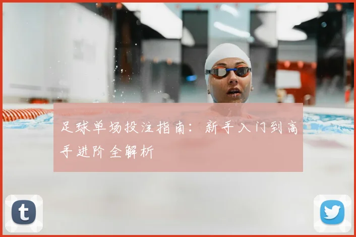 足球单场投注指南：新手入门到高手进阶全解析