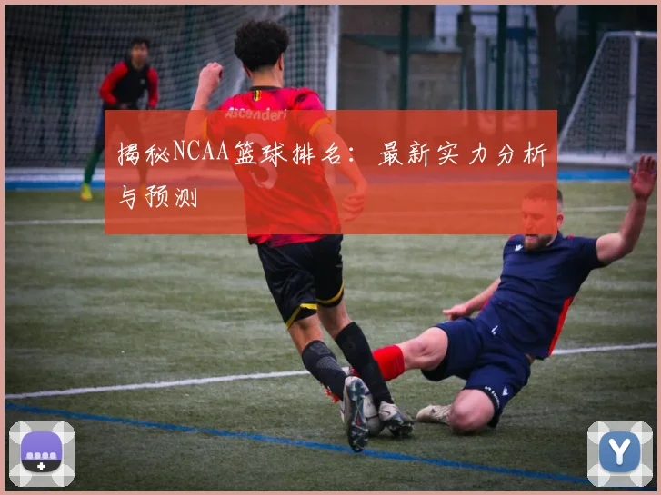 揭秘NCAA篮球排名：最新实力分析与预测