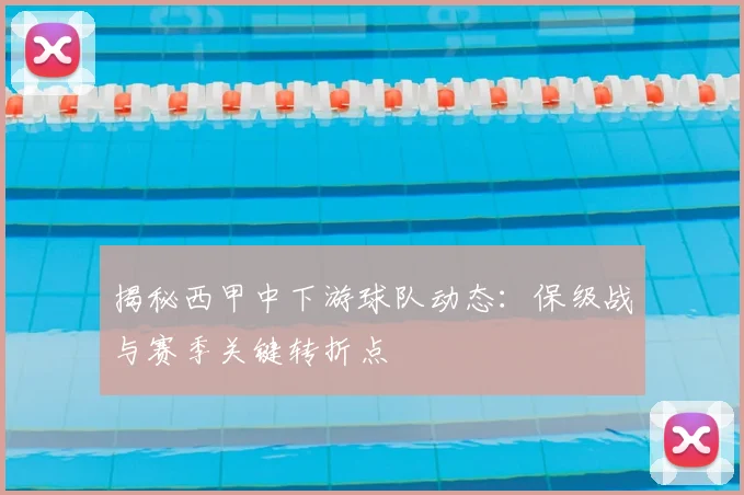 揭秘西甲中下游球队动态：保级战与赛季关键转折点