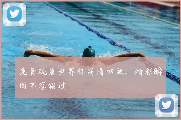 免费观看世界杯高清回放：精彩瞬间不容错过