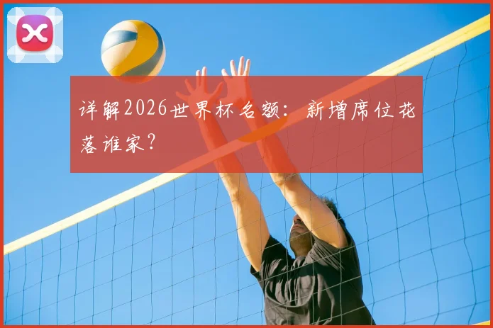 详解2026世界杯名额：新增席位花落谁家？