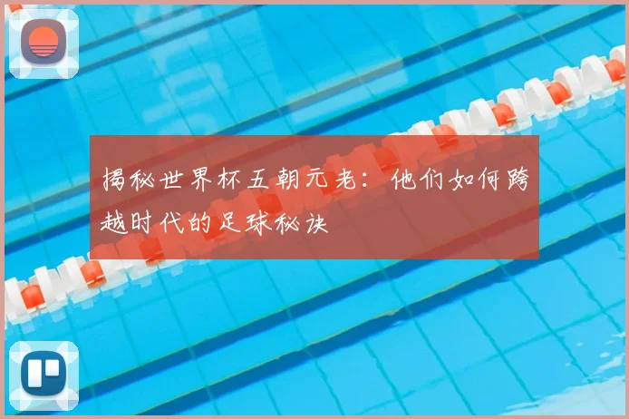 揭秘世界杯五朝元老：他们如何跨越时代的足球秘诀