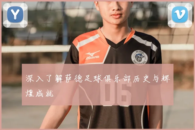 深入了解萨德足球俱乐部历史与辉煌成就