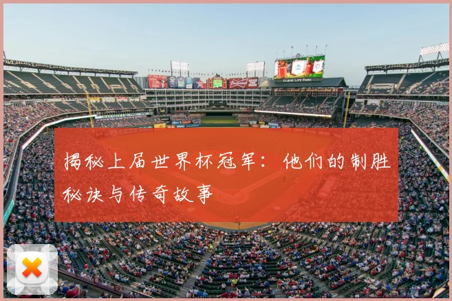 揭秘上届世界杯冠军：他们的制胜秘诀与传奇故事