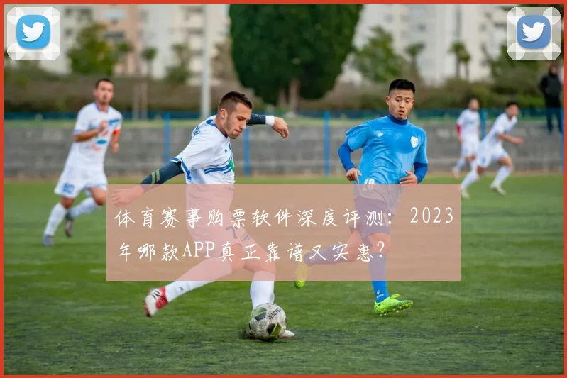体育赛事购票软件深度评测:2023年哪款APP真正靠谱又实惠?