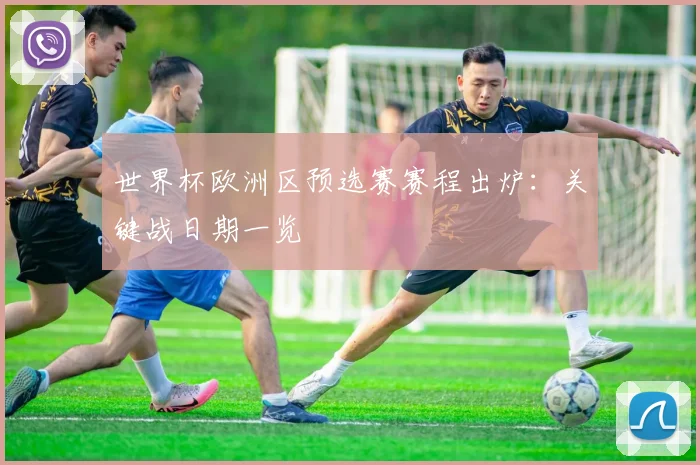 世界杯欧洲区预选赛赛程出炉：关键战日期一览