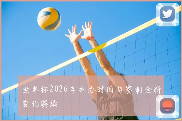 世界杯2026年举办时间与赛制全新变化解读