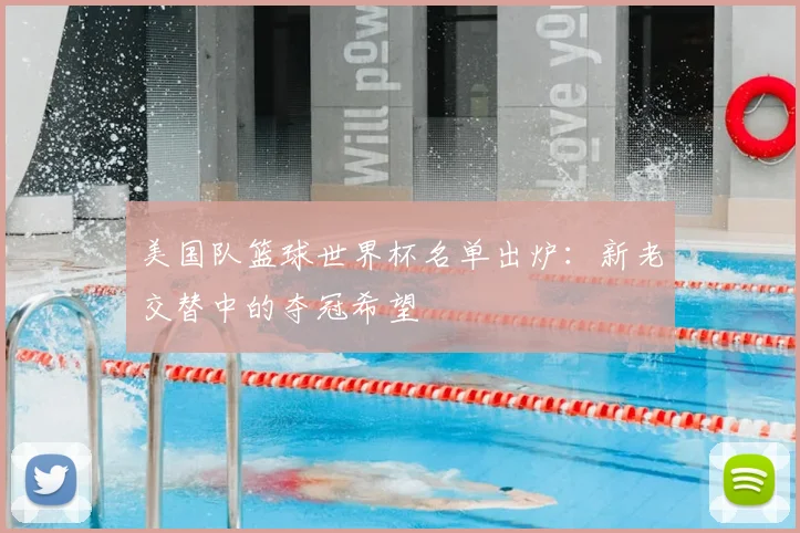 美国队篮球世界杯名单出炉:新老交替中的夺冠希望